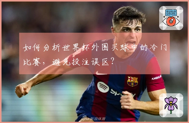如何分析世界杯外围买球中的冷门比赛，避免投注误区？