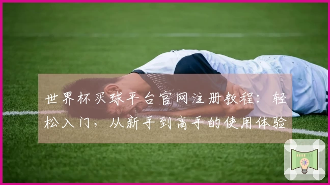 世界杯买球平台官网注册教程：轻松入门，从新手到高手的使用体验分享