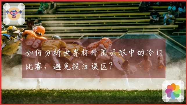 如何分析世界杯外围买球中的冷门比赛，避免投注误区？