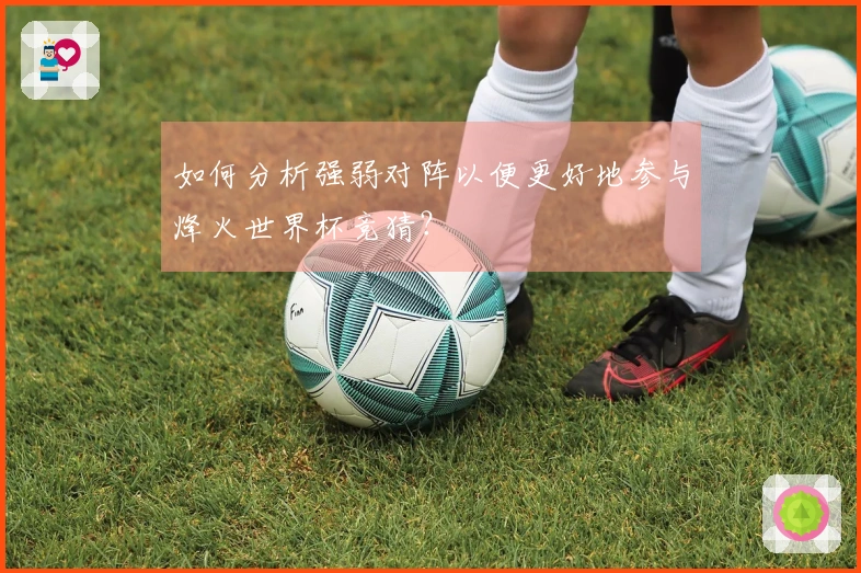 如何分析强弱对阵以便更好地参与烽火世界杯竞猜？