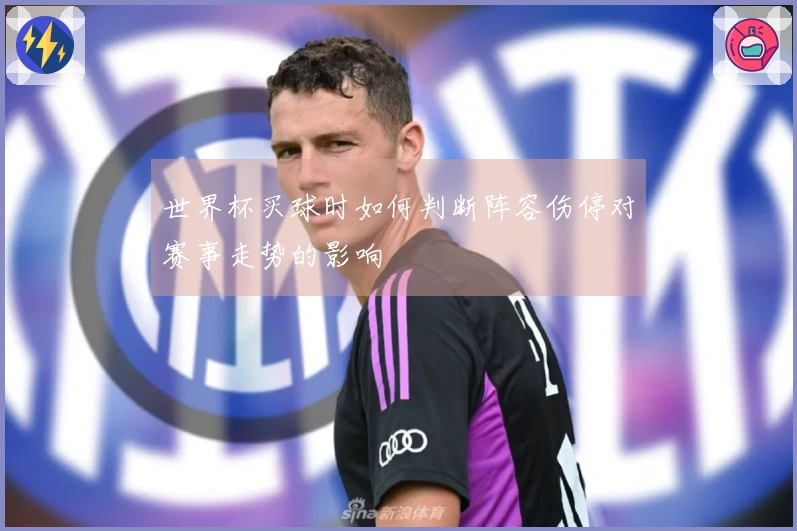 世界杯买球时如何判断阵容伤停对赛事走势的影响