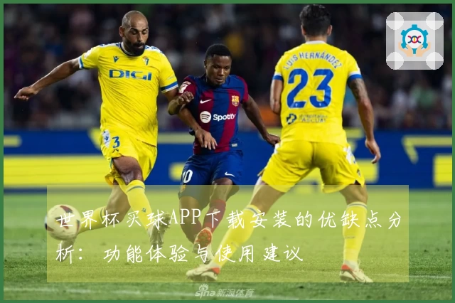 世界杯买球APP下载安装的优缺点分析：功能体验与使用建议