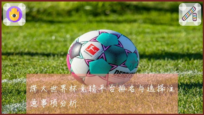 烽火世界杯竞猜平台排名与选择注意事项分析