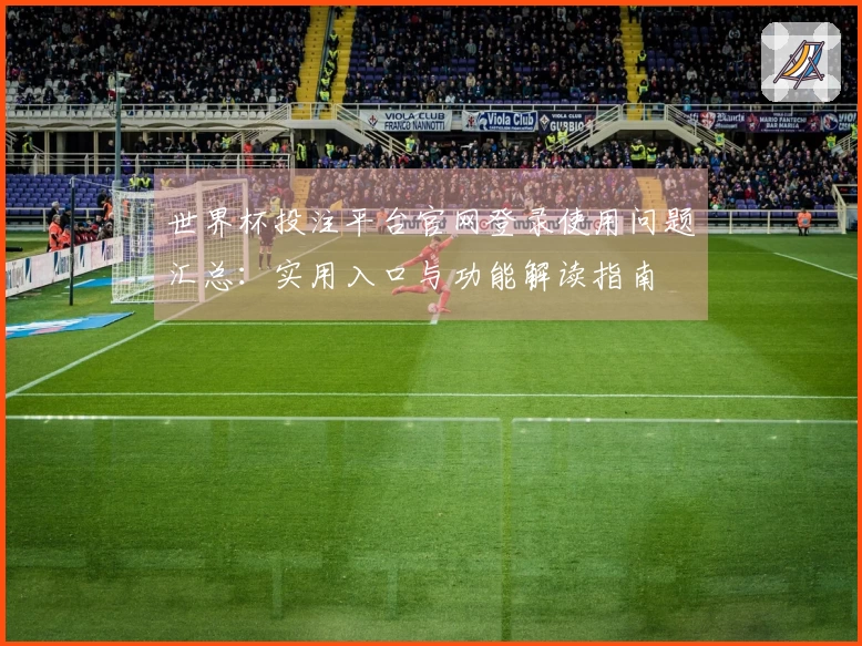 世界杯投注平台官网登录使用问题汇总：实用入口与功能解读指南