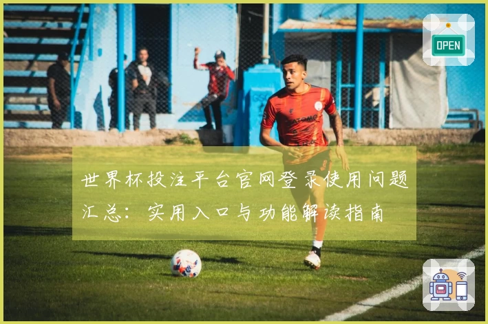世界杯投注平台官网登录使用问题汇总:实用入口与功能解读指南