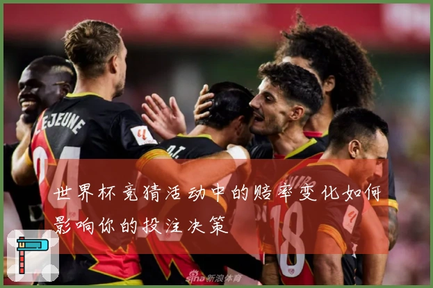 世界杯竞猜活动中的赔率变化如何影响你的投注决策